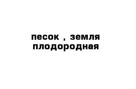 песок , земля плодородная